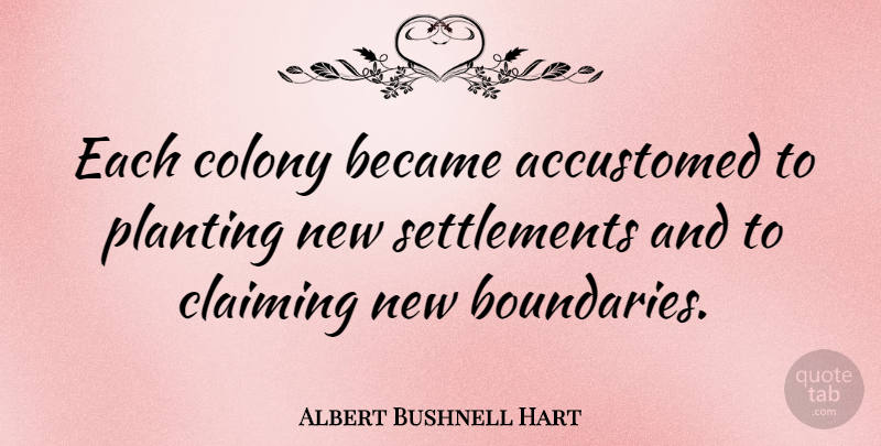 Albert Bushnell Hart Quote About Boundaries, Settlement, Colony: Each Colony Became Accustomed To...