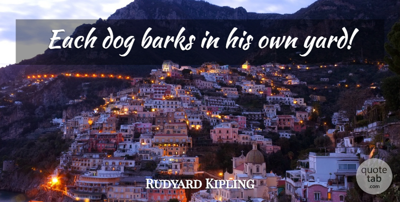 Rudyard Kipling Quote About Dog, Yards, Bark: Each Dog Barks In His...