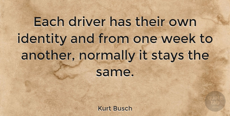 Kurt Busch Quote About Identity, Week, Drivers: Each Driver Has Their Own...