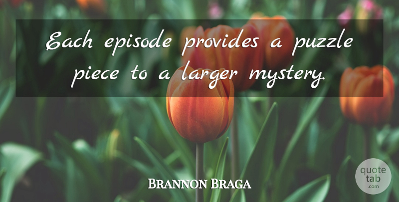 Brannon Braga Quote About Episode, Larger, Mystery, Piece, Provides: Each Episode Provides A Puzzle...
