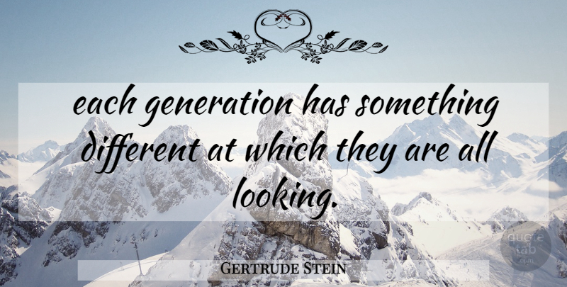 Gertrude Stein Quote About Different, Generations: Each Generation Has Something Different...