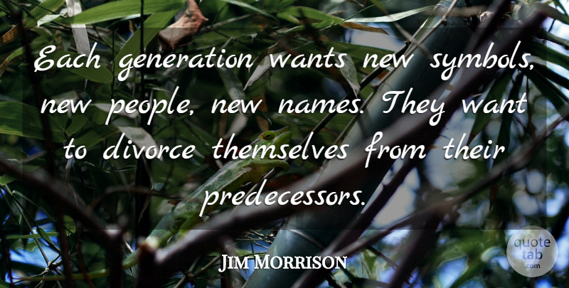 Jim Morrison Quote About Divorce, Glowing, Names: Each Generation Wants New Symbols...