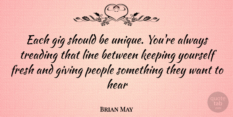 Brian May Quote About Unique, Giving, People: Each Gig Should Be Unique...