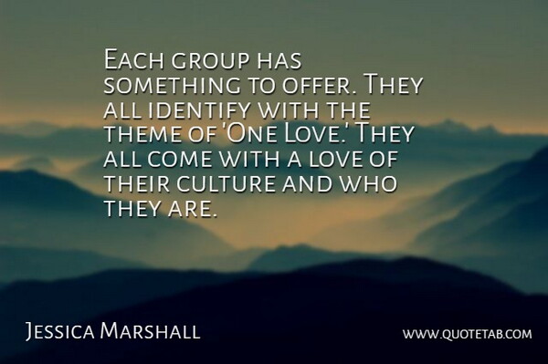 Jessica Marshall Quote About Culture, Group, Identify, Love, Theme: Each Group Has Something To...