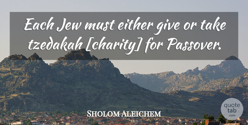 Sholom Aleichem Quote About Giving, Charity, Jew: Each Jew Must Either Give...