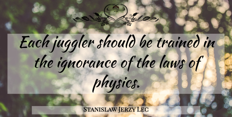 Stanislaw Jerzy Lec Quote About Ignorance, Writing, Law: Each Juggler Should Be Trained...