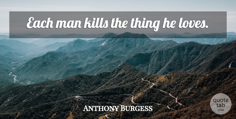 Anthony Burgess Quote About Broken Heart, Betrayal, Men: Each Man Kills The Thing...