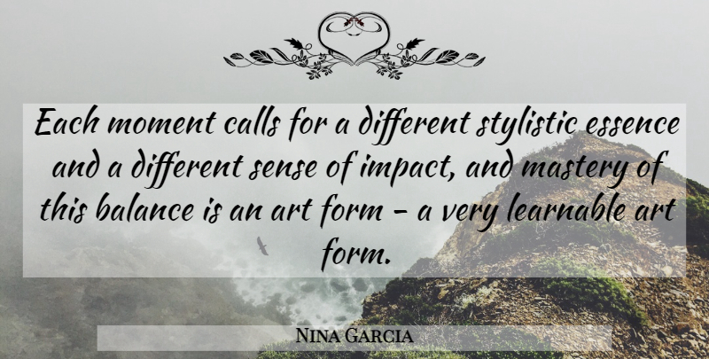 Nina Garcia Quote About Art, Balance, Calls, Essence, Form: Each Moment Calls For A...