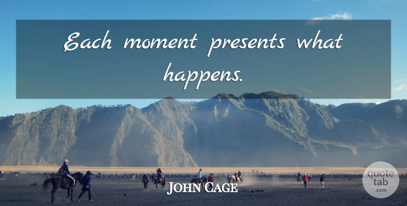 John Cage Quote About Moments, Happens: Each Moment Presents What Happens...