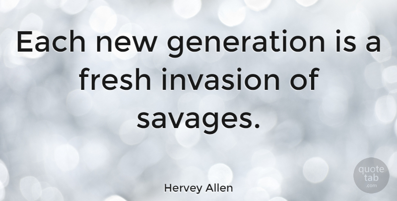 Hervey Allen Quote About Generations, Invasion, Savages: Each New Generation Is A...