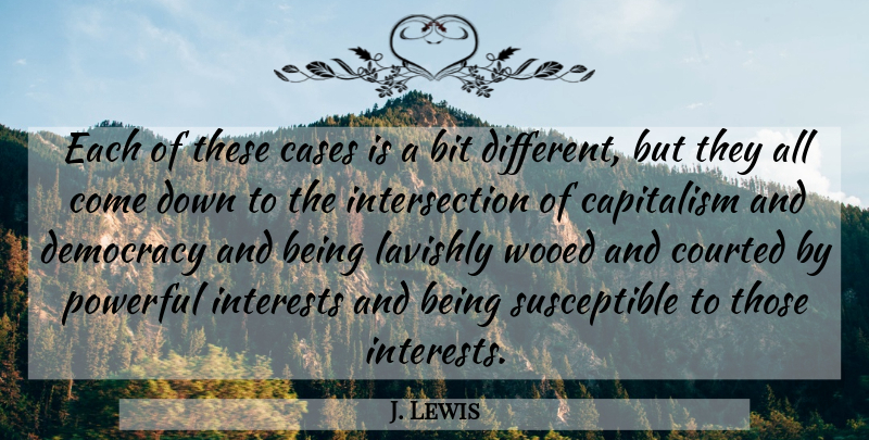 J. Lewis Quote About Bit, Capitalism, Cases, Courted, Democracy: Each Of These Cases Is...
