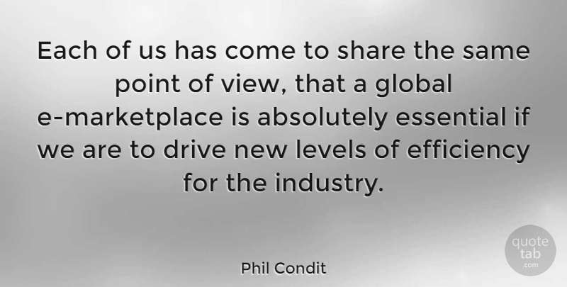 Phil Condit Quote About Absolutely, American Businessman, Essential, Global, Levels: Each Of Us Has Come...