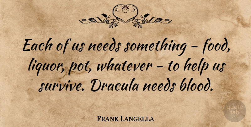 Frank Langella Quote About Blood, Needs, Helping: Each Of Us Needs Something...
