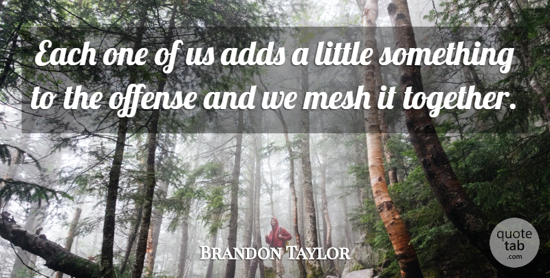 Brandon Taylor Quote About Adds, Mesh, Offense: Each One Of Us Adds...