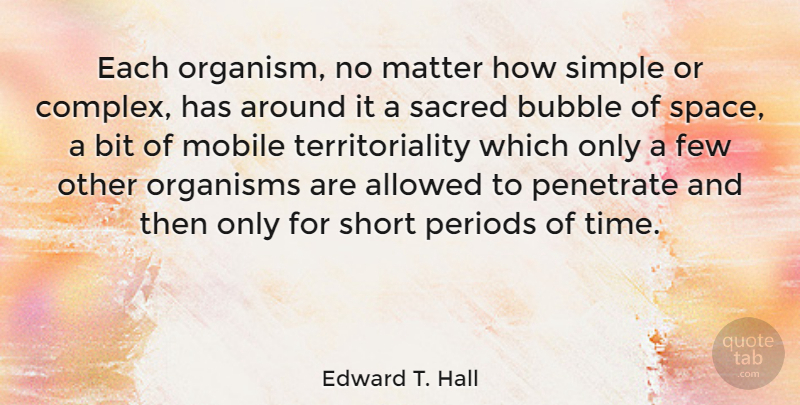 Edward T. Hall Quote About Simple, Space, Sacred: Each Organism No Matter How...