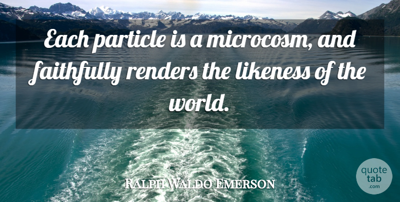 Ralph Waldo Emerson Quote About World, Particles, Microcosm: Each Particle Is A Microcosm...