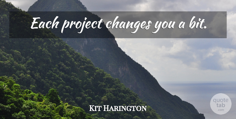 Kit Harington Quote About Projects, Bits: Each Project Changes You A...