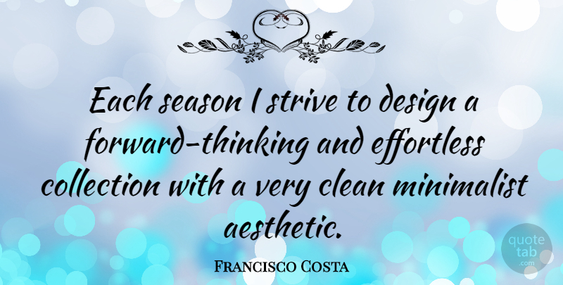Francisco Costa Quote About Thinking, Design, Clean: Each Season I Strive To...
