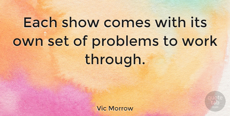 Vic Morrow Quote About Problem, Shows: Each Show Comes With Its...