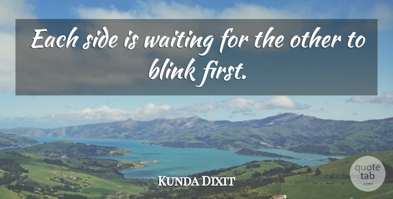 Kunda Dixit Quote About Blink, Side, Waiting: Each Side Is Waiting For...