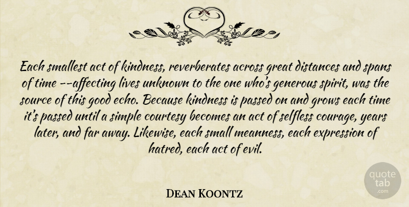 Dean Koontz Quote About Courage, Kindness, Distance: Each Smallest Act Of Kindness...