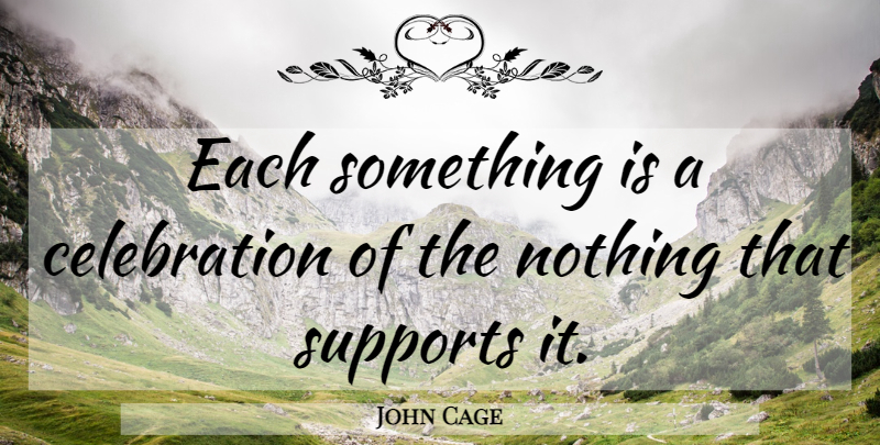 John Cage Quote About Support, Celebration: Each Something Is A Celebration...