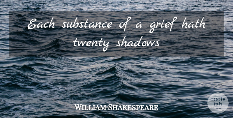 William Shakespeare Quote About Grief, Hath, Shadows, Substance, Twenty: Each Substance Of A Grief...