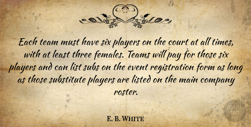 E. B. White Quote About Company, Court, Event, Form, List: Each Team Must Have Six...