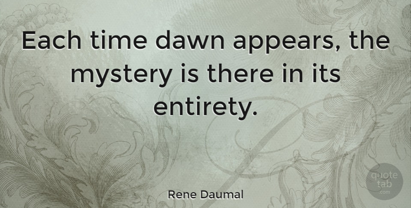 Rene Daumal Quote About Dawn, Mystery, Entirety: Each Time Dawn Appears The...