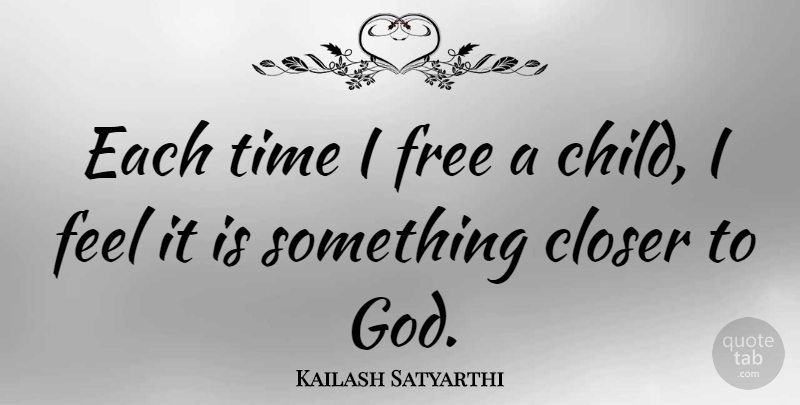 Kailash Satyarthi Quote About Closer, God, Time: Each Time I Free A...