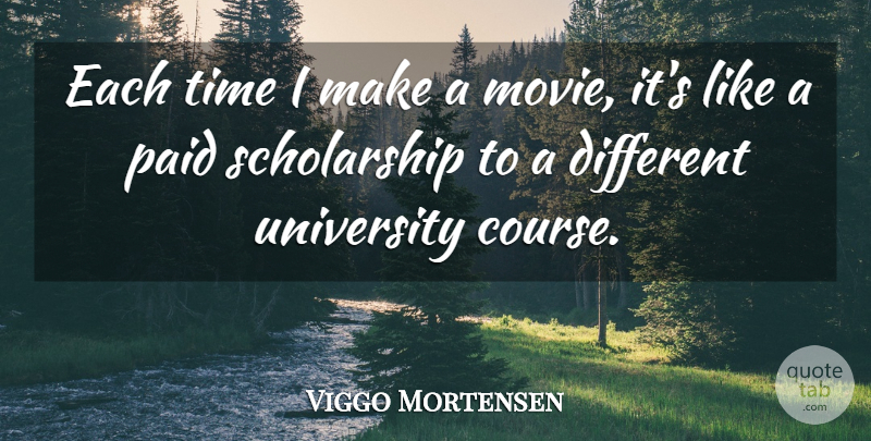 Viggo Mortensen Quote About Different, Scholarship, University: Each Time I Make A...