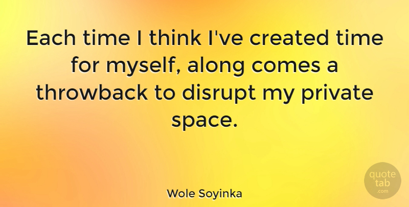 Wole Soyinka Quote About Along, Created, Disrupt, Private, Time: Each Time I Think Ive...