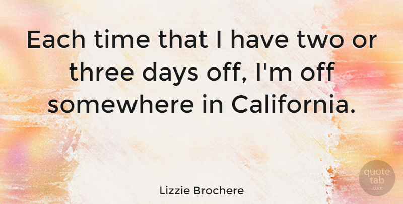 Lizzie Brochere Quote About Two, California, Days Off: Each Time That I Have...