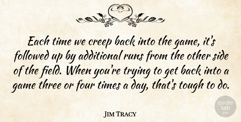 Jim Tracy Quote About Additional, Creep, Followed, Four, Game: Each Time We Creep Back...