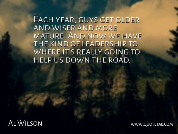 Al Wilson Quote About Guys, Help, Leadership, Older, Wiser: Each Year Guys Get Older...