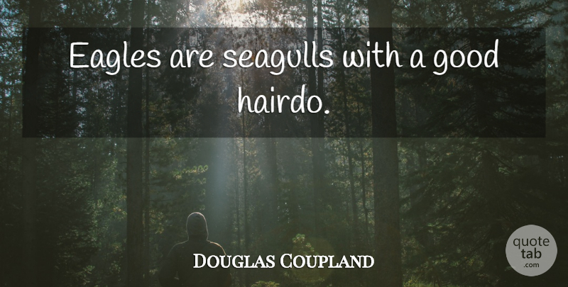 Douglas Coupland Quote About Eagles, Seagull, Hairdos: Eagles Are Seagulls With A...