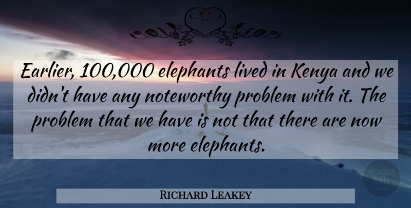 Richard Leakey Quote About Elephants, Kenya, Lived, Problem: Earlier 100 000 Elephants Lived...