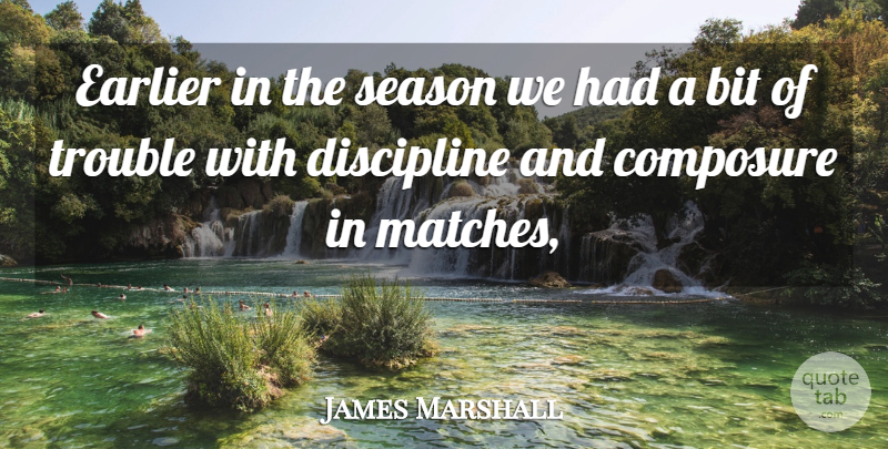 James Marshall Quote About Bit, Composure, Discipline, Earlier, Season: Earlier In The Season We...