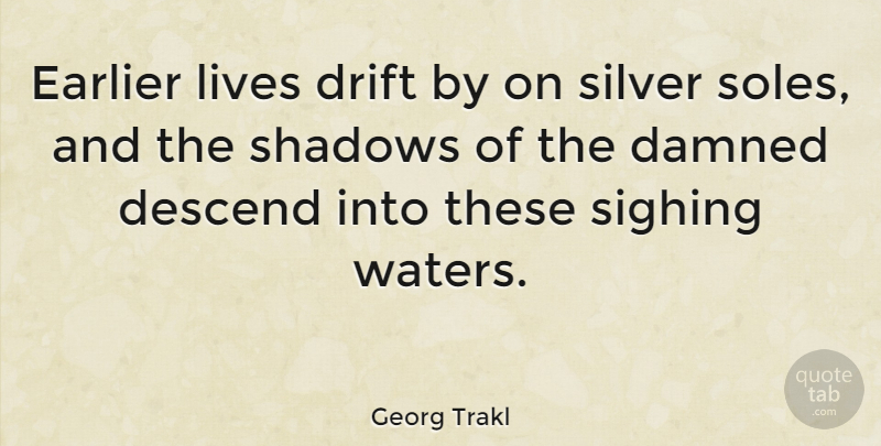 Georg Trakl Quote About Water, Shadow, Silver: Earlier Lives Drift By On...