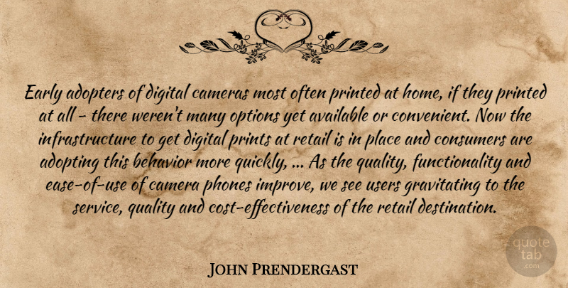 John Prendergast Quote About Adopting, Available, Behavior, Cameras, Consumers: Early Adopters Of Digital Cameras...
