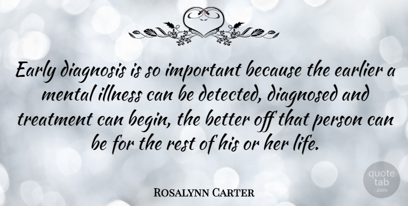 Rosalynn Carter Quote About Important, Diagnosis, Mental Illness: Early Diagnosis Is So Important...
