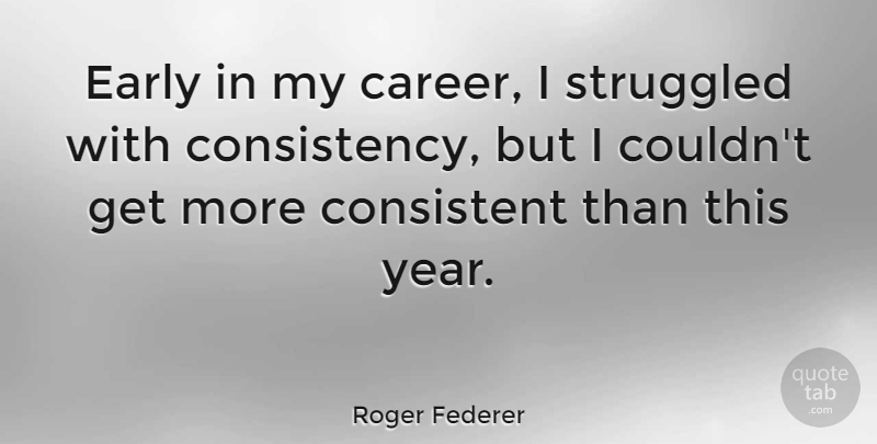 Roger Federer Quote About Years, Careers, Consistency: Early In My Career I...