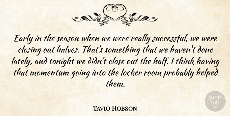 Tavio Hobson Quote About Close, Closing, Early, Helped, Locker: Early In The Season When...