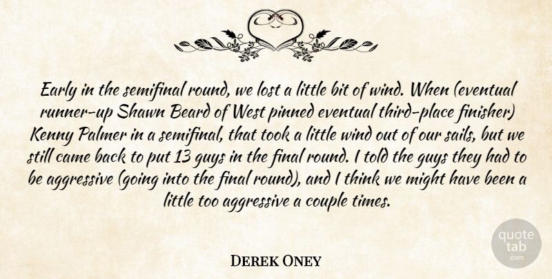 Derek Oney Quote About Aggressive, Beard, Bit, Came, Couple: Early In The Semifinal Round...