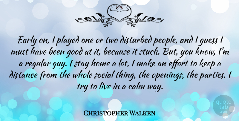 Christopher Walken Quote About Distance, Party, Home: Early On I Played One...