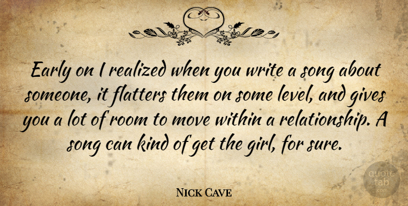 Nick Cave Quote About Early, Flatters, Gives, Move, Realized: Early On I Realized When...