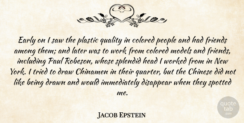 Jacob Epstein Quote About Among, Chinese, Colored, Disappear, Draw: Early On I Saw The...