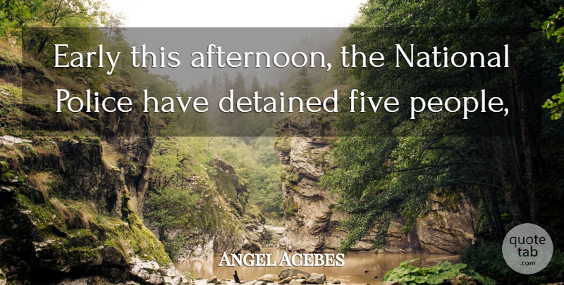 Angel Acebes Quote About Detained, Early, Five, National, Police: Early This Afternoon The National...