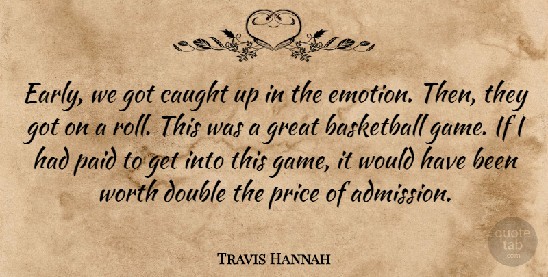 Travis Hannah Quote About Basketball, Caught, Double, Emotions, Great: Early We Got Caught Up...