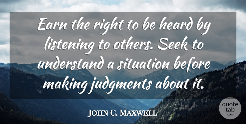 John C. Maxwell Quote About Inspiration, Listening To Others, Judgment: Earn The Right To Be...